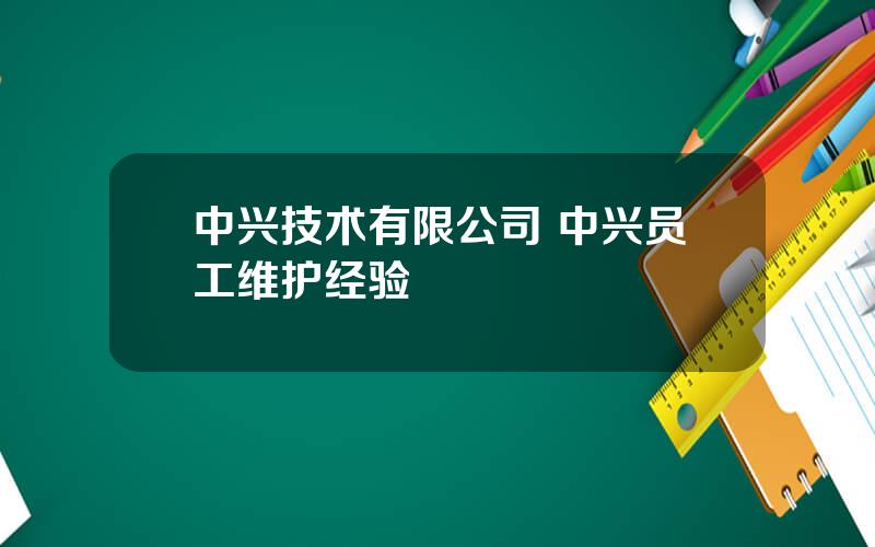 中兴技术有限公司 中兴员工维护经验